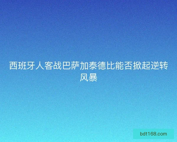 西班牙人客战巴萨加泰德比能否掀起逆转风暴