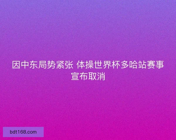 因中东局势紧张 体操世界杯多哈站赛事宣布取消